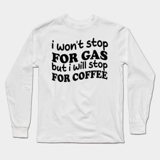 i won't stop for gas but i will stop for coffee Long Sleeve T-Shirt